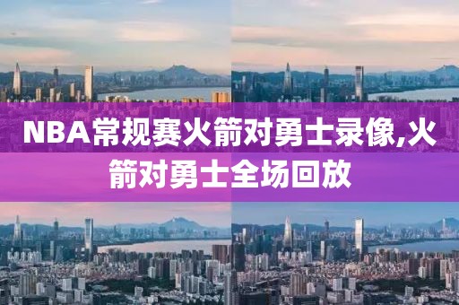 NBA常规赛火箭对勇士录像,火箭对勇士全场回放